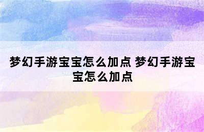 梦幻手游宝宝怎么加点 梦幻手游宝宝怎么加点